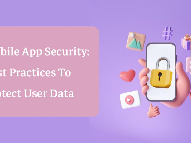 Mobile App Security: Best Practices To Protect User Data